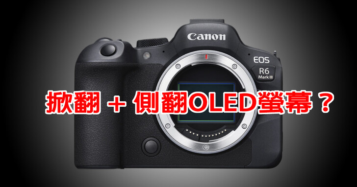 傳聞Canon EOS R6 Mark III將會搭載四軸多角度翻轉螢幕？並將材質升級至OLED